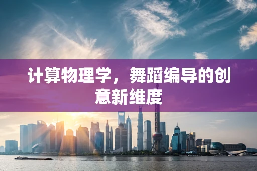 计算物理学，舞蹈编导的创意新维度