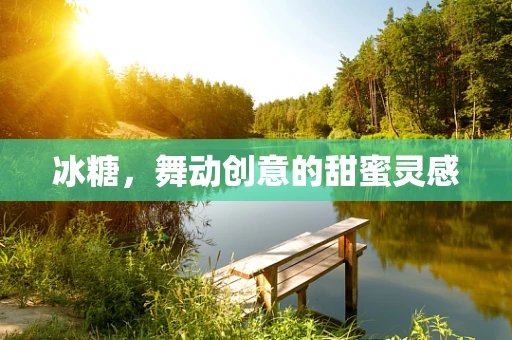 冰糖，舞动创意的甜蜜灵感