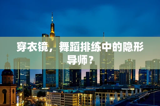 穿衣镜，舞蹈排练中的隐形导师？