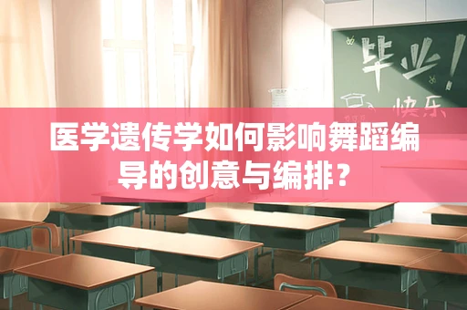 医学遗传学如何影响舞蹈编导的创意与编排？