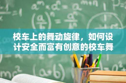 校车上的舞动旋律，如何设计安全而富有创意的校车舞蹈活动？