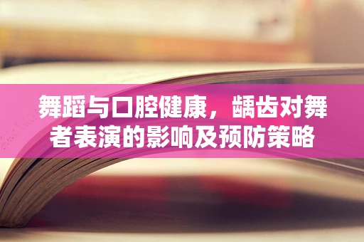 舞蹈与口腔健康，龋齿对舞者表演的影响及预防策略