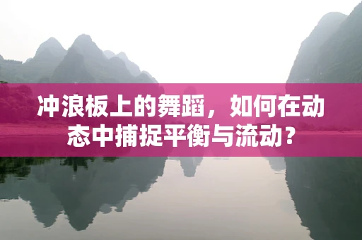 冲浪板上的舞蹈，如何在动态中捕捉平衡与流动？