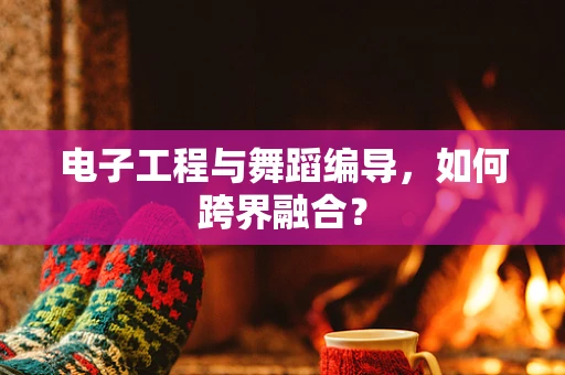 电子工程与舞蹈编导，如何跨界融合？