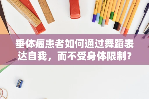 垂体瘤患者如何通过舞蹈表达自我，而不受身体限制？
