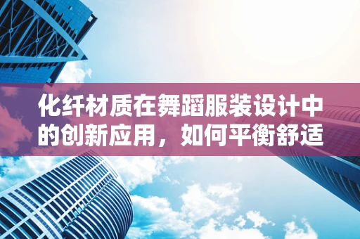 化纤材质在舞蹈服装设计中的创新应用，如何平衡舒适与美感？