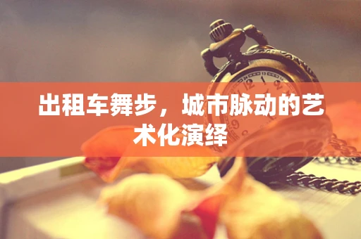 出租车舞步，城市脉动的艺术化演绎