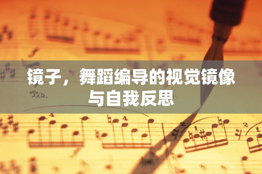镜子，舞蹈编导的视觉镜像与自我反思