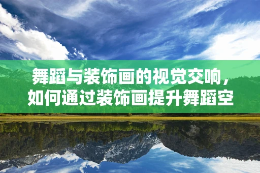 舞蹈与装饰画的视觉交响，如何通过装饰画提升舞蹈空间的艺术氛围？