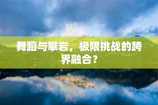 舞蹈与攀岩，极限挑战的跨界融合？