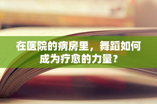 在医院的病房里，舞蹈如何成为疗愈的力量？