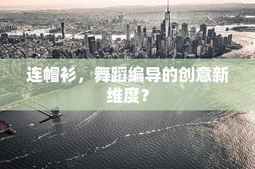 连帽衫，舞蹈编导的创意新维度？