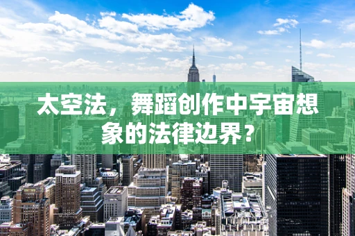 太空法，舞蹈创作中宇宙想象的法律边界？