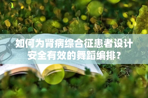 如何为肾病综合征患者设计安全有效的舞蹈编排？