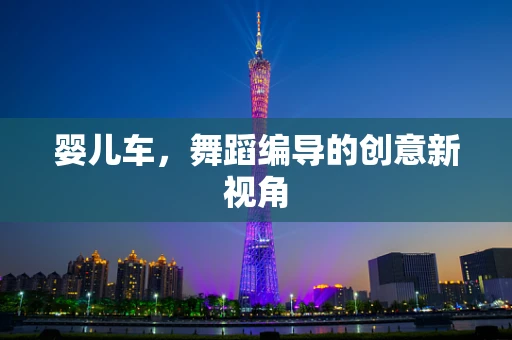婴儿车，舞蹈编导的创意新视角