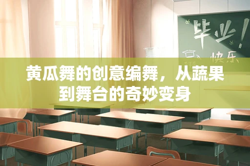 黄瓜舞的创意编舞，从蔬果到舞台的奇妙变身