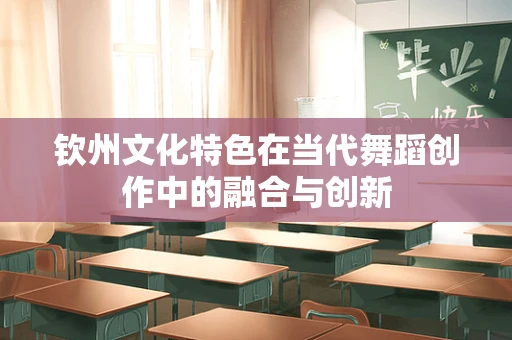 钦州文化特色在当代舞蹈创作中的融合与创新