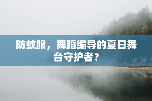 防蚊服，舞蹈编导的夏日舞台守护者？