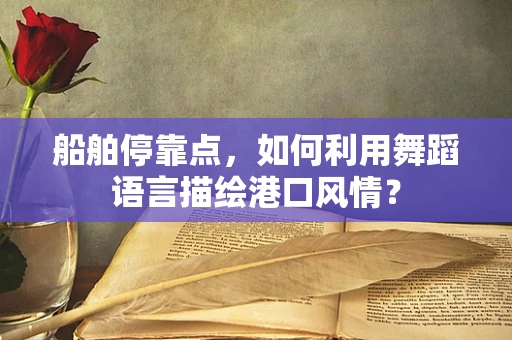 船舶停靠点，如何利用舞蹈语言描绘港口风情？