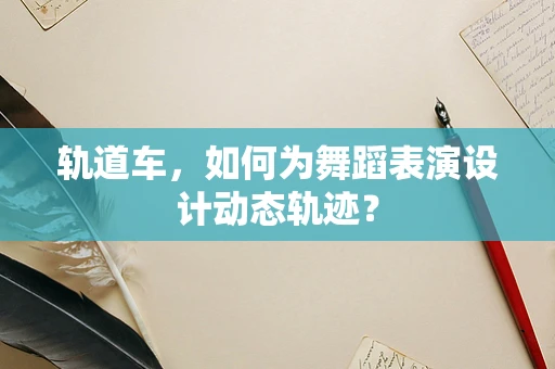 轨道车，如何为舞蹈表演设计动态轨迹？