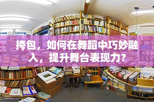 挎包，如何在舞蹈中巧妙融入，提升舞台表现力？