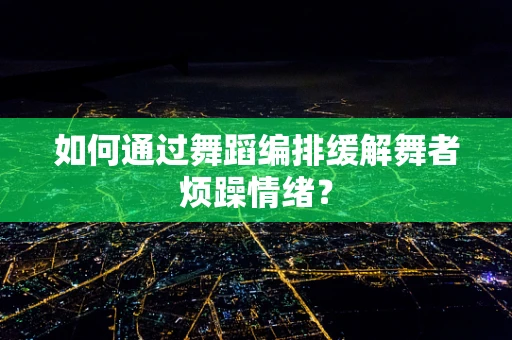 如何通过舞蹈编排缓解舞者烦躁情绪？