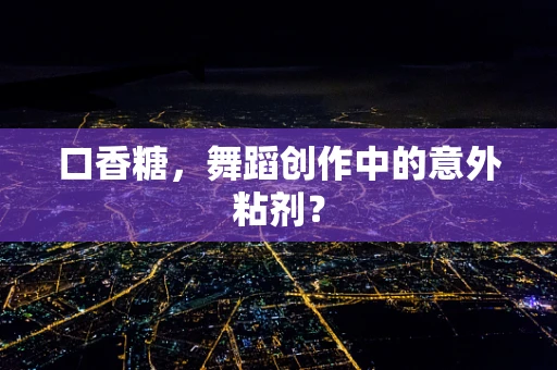 口香糖，舞蹈创作中的意外粘剂？