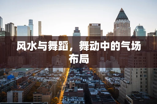 风水与舞蹈，舞动中的气场布局