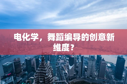 电化学，舞蹈编导的创意新维度？