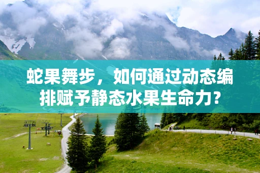 蛇果舞步，如何通过动态编排赋予静态水果生命力？