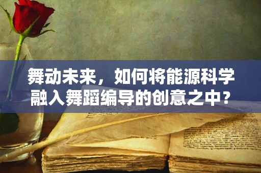 舞动未来，如何将能源科学融入舞蹈编导的创意之中？