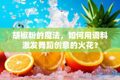 胡椒粉的魔法，如何用调料激发舞蹈创意的火花？