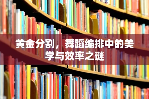 黄金分割，舞蹈编排中的美学与效率之谜