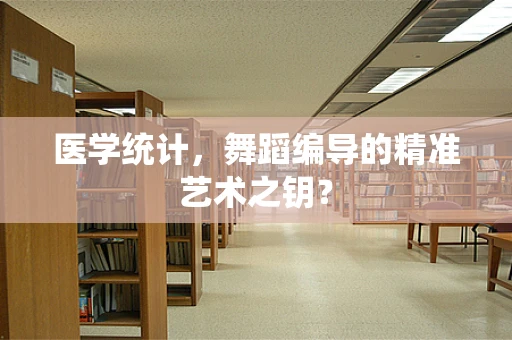 医学统计，舞蹈编导的精准艺术之钥？