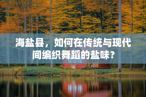海盐县，如何在传统与现代间编织舞蹈的盐味？