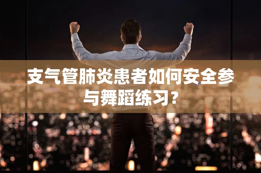 支气管肺炎患者如何安全参与舞蹈练习？