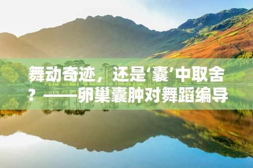 舞动奇迹，还是‘囊’中取舍？——卵巢囊肿对舞蹈编导的挑战