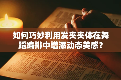 如何巧妙利用发夹夹体在舞蹈编排中增添动态美感？