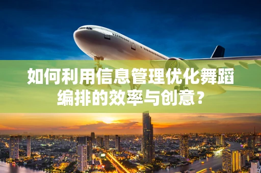 如何利用信息管理优化舞蹈编排的效率与创意？
