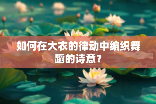 如何在大衣的律动中编织舞蹈的诗意？