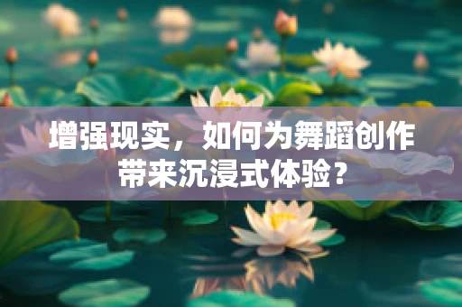 增强现实，如何为舞蹈创作带来沉浸式体验？