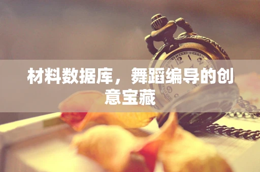 材料数据库，舞蹈编导的创意宝藏