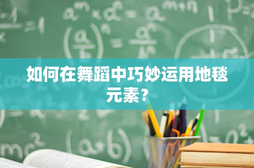 如何在舞蹈中巧妙运用地毯元素？