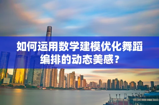 如何运用数学建模优化舞蹈编排的动态美感？