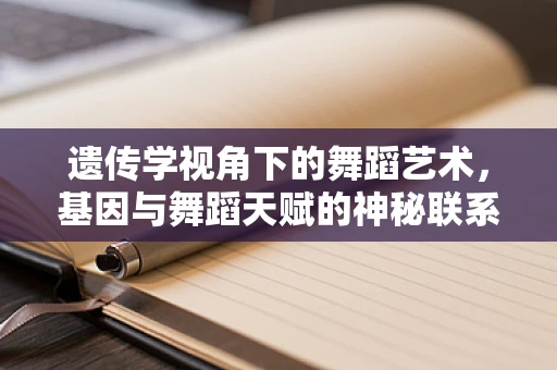 遗传学视角下的舞蹈艺术，基因与舞蹈天赋的神秘联系