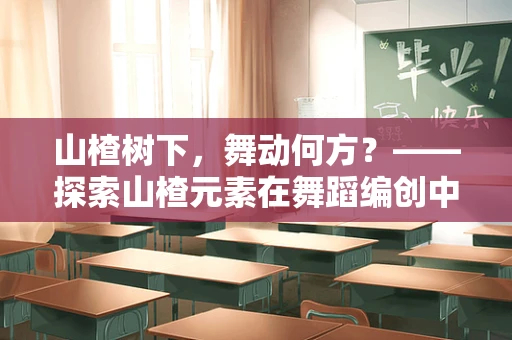 山楂树下，舞动何方？——探索山楂元素在舞蹈编创中的独特魅力