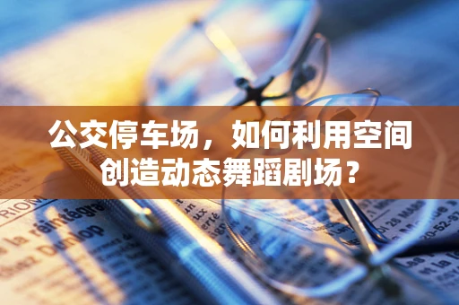 公交停车场，如何利用空间创造动态舞蹈剧场？