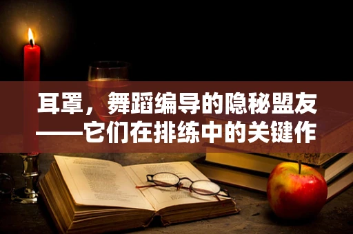 耳罩，舞蹈编导的隐秘盟友——它们在排练中的关键作用