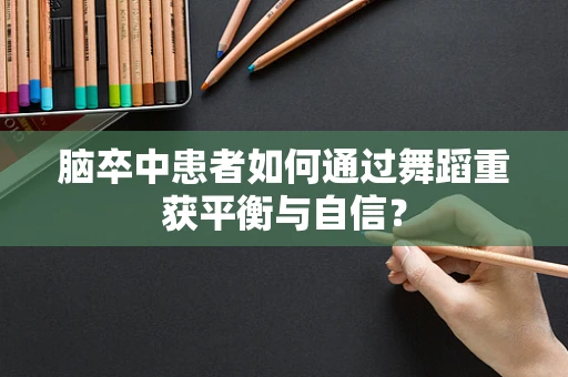 脑卒中患者如何通过舞蹈重获平衡与自信？