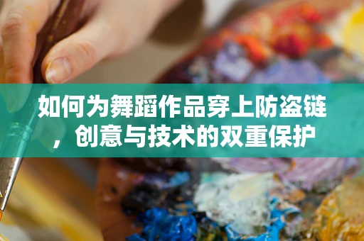 如何为舞蹈作品穿上防盗链，创意与技术的双重保护